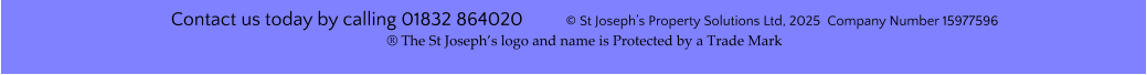 Contact us today by calling 01832 864020         © St Joseph’s Property Solutions Ltd, 2025  Company Number 15977596® The St Joseph’s logo and name is Protected by a Trade Mark